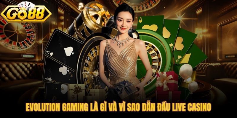 Evolution Gaming và vị thế dẫn đầu sòng bạc trực tiếp toàn cầu
