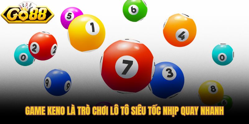 Game keno với nhịp quay nhanh và trải nghiệm lô tô liền mạch